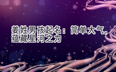 姜姓男孩起名:简单大气,蕴藏星河之力