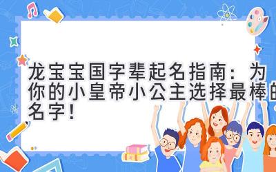 龙宝宝国字辈起名指南:为你的小皇帝/小公主选择最棒的名字!