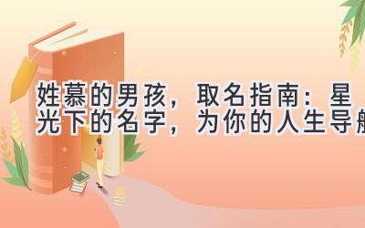 姓慕的男孩,取名指南:星光下的名字,为你的人生导航