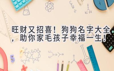 旺财又招喜!狗狗名字大全,助你家毛孩子幸福一生!