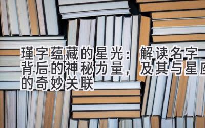 瑾字蕴藏的星光:解读名字背后的神秘力量,及其与星座的奇妙关联