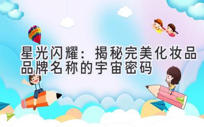 星光闪耀:揭秘完美化妆品品牌名称的宇宙密码