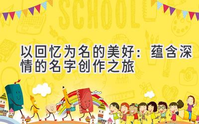 以回忆为名的美好:蕴含深情的名字创作之旅