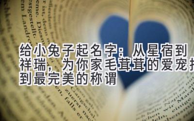 给小兔子起名字:从星宿到祥瑞,为你家毛茸茸的爱宠找到最完美的称谓