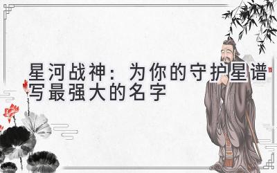 星河战神:为你的守护星谱写最强大的名字