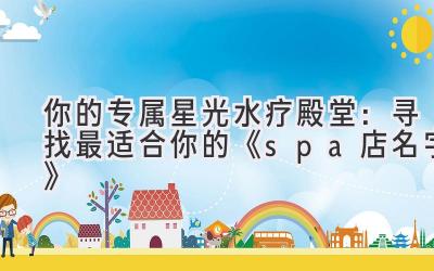 你的专属星光水疗殿堂:寻找最适合你的《spa店名字》
