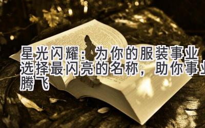 星光闪耀:为你的服装事业选择最闪亮的名称,助你事业腾飞