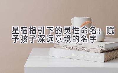 星宿指引下的灵性命名:赋予孩子深远意境的名字