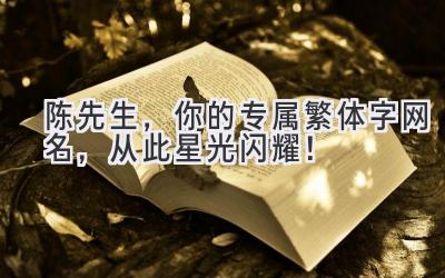 陈先生,你的专属繁体字网名,从此星光闪耀!