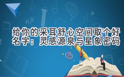 给你的采耳舒心空间取个好名字:灵感源泉与星象密码