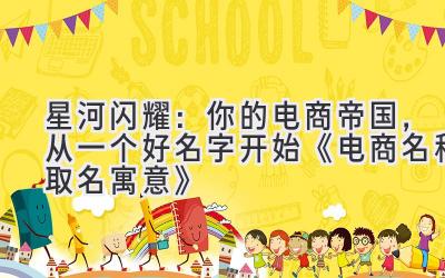 星河闪耀:你的电商帝国,从一个好名字开始《电商名称取名寓意》