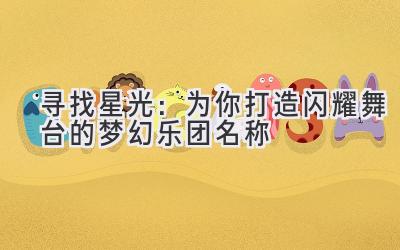  寻找星光：为你打造闪耀舞台的梦幻乐团名称 