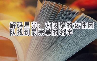   解码星光：为闪耀的女性团队找到最完美的名字 