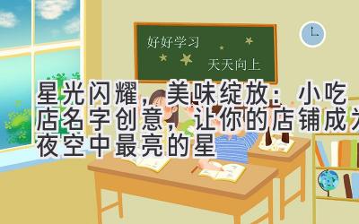 星光闪耀,美味绽放:小吃店名字创意,让你的店铺成为夜空中最亮的星
