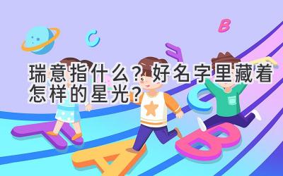 瑞意指什么?好名字里藏着怎样的星光?