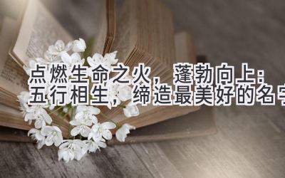 点燃生命之火,蓬勃向上:五行相生,缔造最美好的名字
