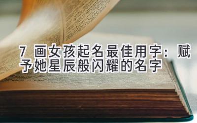  7画女孩起名最佳用字：赋予她星辰般闪耀的名字 