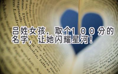  吕姓女孩，取个100分的名字，让她闪耀星河！ 