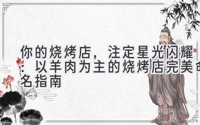 你的烧烤店,注定星光闪耀:以羊肉为主的烧烤店完美命名指南
