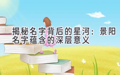 揭秘名字背后的星河:景阳名字蕴含的深层意义