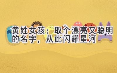 黄姓女孩:取个漂亮又聪明的名字,从此闪耀星河