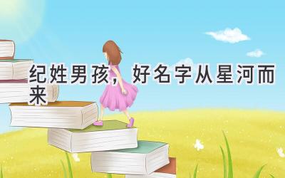  纪姓男孩，好名字从星河而来 