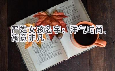 严姓女孩名字:洋气时尚,寓意非凡