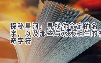 探秘星河:寻找你命定的名字,以及那些与水木相生的神奇字符