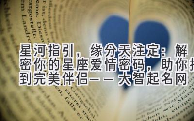 星河指引,缘分天注定:解密你的星座爱情密码,助你找到完美伴侣——大智起名网