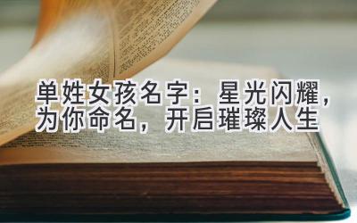 单姓女孩名字:星光闪耀,为你命名,开启璀璨人生