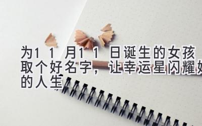  为11月11日诞生的女孩取个好名字，让幸运星闪耀她的人生 