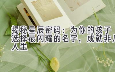  揭秘星辰密码：为你的孩子选择最闪耀的名字，成就非凡人生 