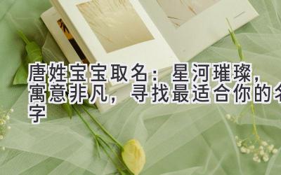 唐姓宝宝取名:星河璀璨,寓意非凡,寻找最适合你的名字