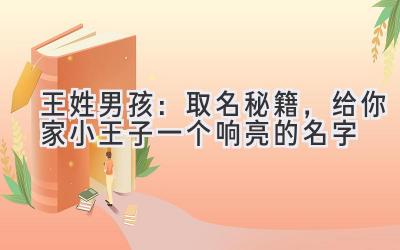 王姓男孩:取名秘籍,给你家小王子一个响亮的名字