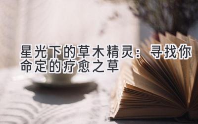 星光下的草木精灵:寻找你命定的疗愈之草