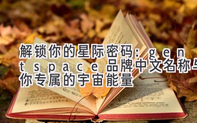 解锁你的星际密码:gentspace 品牌中文名称与你专属的宇宙能量