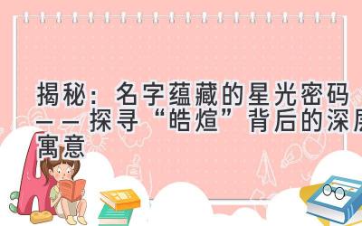 揭秘:名字蕴藏的星光密码——探寻“皓煊”背后的深层寓意