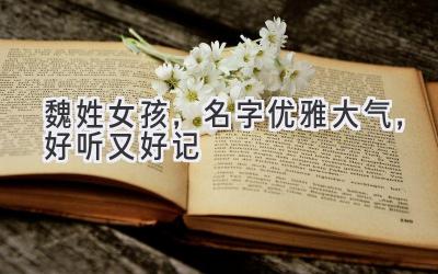 魏姓女孩,名字优雅大气,好听又好记