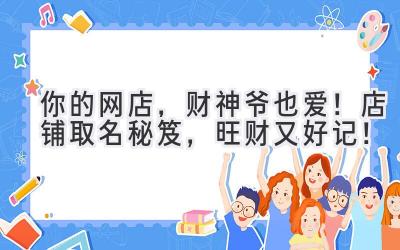 你的网店,财神爷也爱!店铺取名秘笈,旺财又好记!