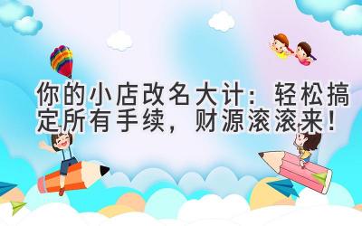 你的小店改名大计:轻松搞定所有手续,财源滚滚来!