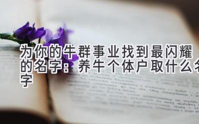 为你的牛群事业找到最闪耀的名字:养牛个体户取什么名字