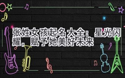 张姓女孩起名大全:星光闪耀,赋予她美好未来