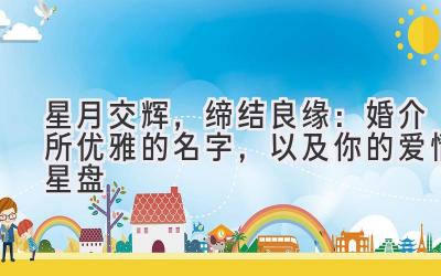 星月交辉,缔结良缘:婚介所优雅的名字,以及你的爱情星盘