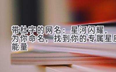 带杜字的网名:星河闪耀,为你命名,找到你的专属星座能量