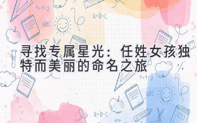 寻找专属星光:任姓女孩独特而美丽的命名之旅
