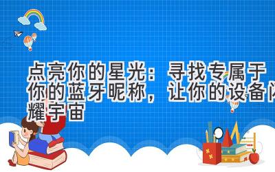   点亮你的星光：寻找专属于你的蓝牙昵称，让你的设备闪耀宇宙 
