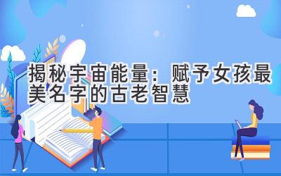 揭秘宇宙能量:赋予女孩最美名字的古老智慧