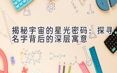 揭秘宇宙的星光密码:探寻名字背后的深层寓意