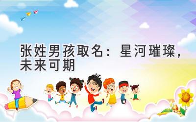 张姓男孩取名:星河璀璨,未来可期