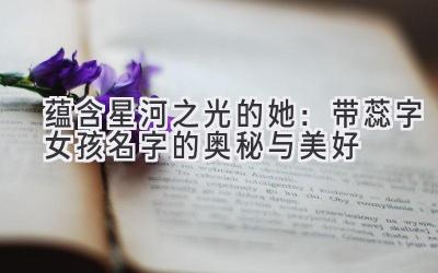 蕴含星河之光的她:带蕊字女孩名字的奥秘与美好